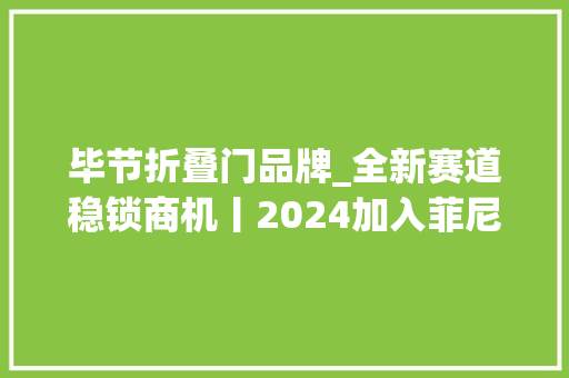 毕节折叠门品牌_全新赛道稳锁商机丨2024加入菲尼斯吧