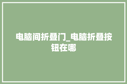 电脑间折叠门_电脑折叠按钮在哪