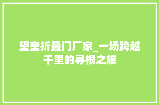 望奎折叠门厂家_一场跨越千里的寻根之旅