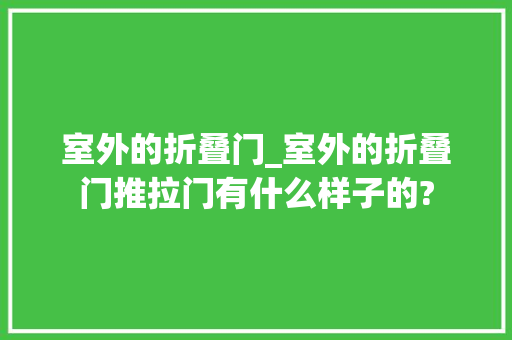 室外的折叠门_室外的折叠门推拉门有什么样子的?
