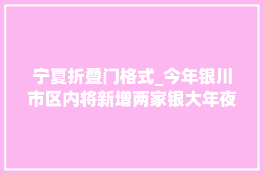宁夏折叠门格式_今年银川市区内将新增两家银大年夜门O2O体验店