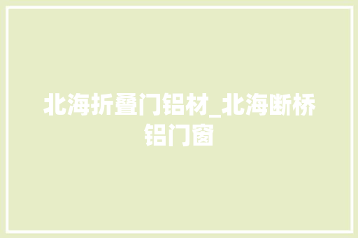 北海折叠门铝材_北海断桥铝门窗