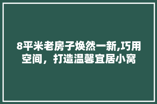 8平米老房子焕然一新,巧用空间，打造温馨宜居小窝
