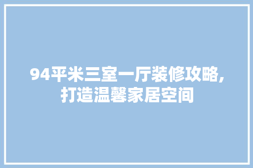 94平米三室一厅装修攻略,打造温馨家居空间