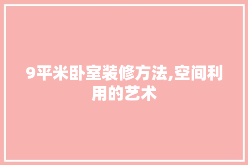9平米卧室装修方法,空间利用的艺术