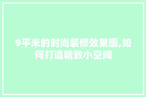 9平米的时尚装修效果图,如何打造精致小空间
