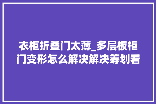 衣柜折叠门太薄_多层板柜门变形怎么解决解决筹划看这3点