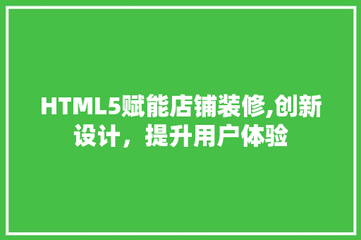 HTML5赋能店铺装修,创新设计，提升用户体验