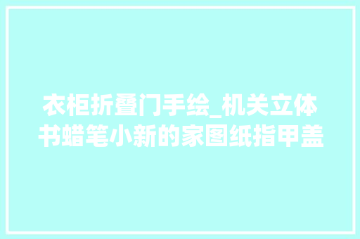 衣柜折叠门手绘_机关立体书蜡笔小新的家图纸指甲盖大年夜小的窗户照样打开