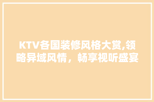 KTV各国装修风格大赏,领略异域风情，畅享视听盛宴