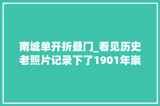 南城单开折叠门_看见历史老照片记录下了1901年崇文门瓮城改建过程