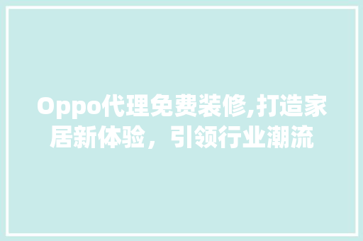 Oppo代理免费装修,打造家居新体验，引领行业潮流