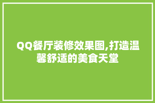 QQ餐厅装修效果图,打造温馨舒适的美食天堂