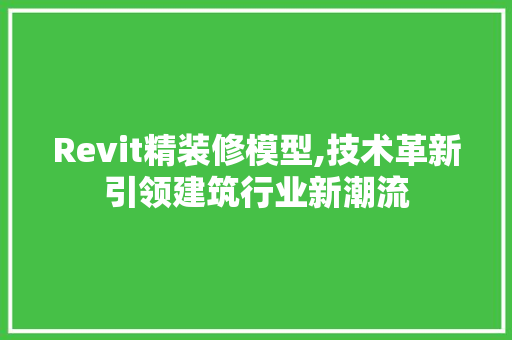Revit精装修模型,技术革新引领建筑行业新潮流