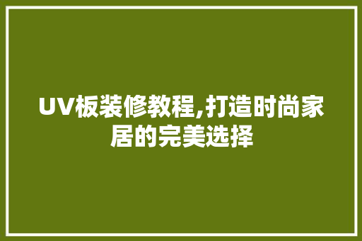 UV板装修教程,打造时尚家居的完美选择