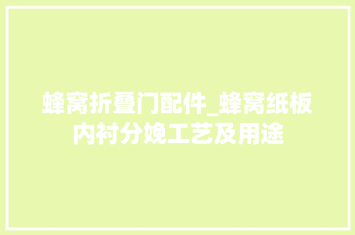 蜂窝折叠门配件_蜂窝纸板内衬分娩工艺及用途