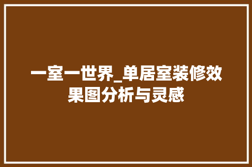 一室一世界_单居室装修效果图分析与灵感