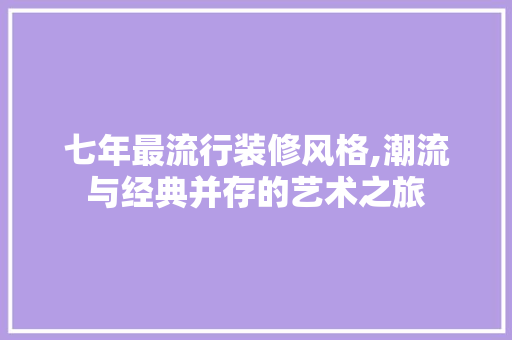 七年最流行装修风格,潮流与经典并存的艺术之旅
