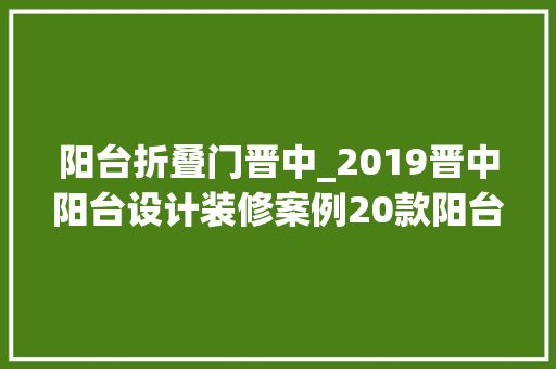 阳台折叠门晋中_2019晋中阳台设计装修案例20款阳台装修效果图汇总