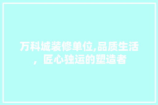 万科城装修单位,品质生活，匠心独运的塑造者