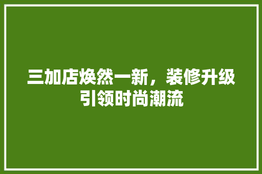 三加店焕然一新，装修升级引领时尚潮流