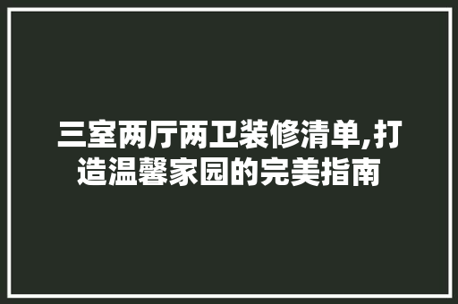 三室两厅两卫装修清单,打造温馨家园的完美指南