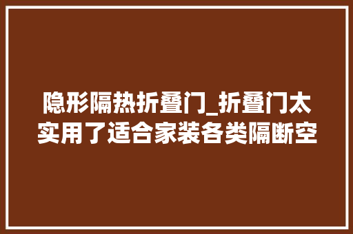隐形隔热折叠门_折叠门太实用了适合家装各类隔断空间瞬间变宽敞