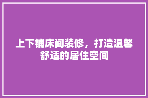 上下铺床间装修，打造温馨舒适的居住空间