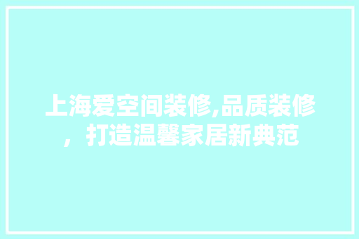 上海爱空间装修,品质装修，打造温馨家居新典范