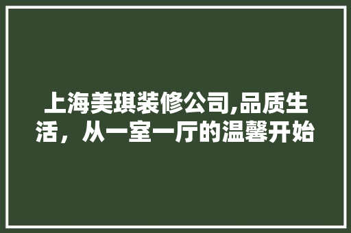 上海美琪装修公司,品质生活，从一室一厅的温馨开始