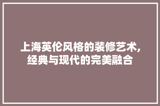 上海英伦风格的装修艺术,经典与现代的完美融合