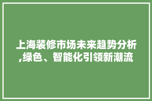 上海装修市场未来趋势分析,绿色、智能化引领新潮流