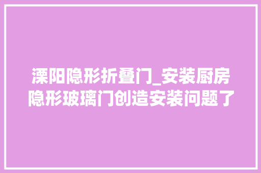 溧阳隐形折叠门_安装厨房隐形玻璃门创造安装问题了吗常州达人