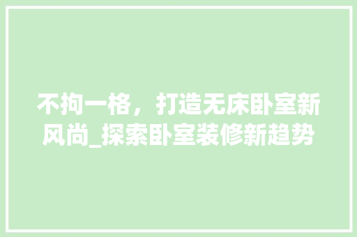 不拘一格，打造无床卧室新风尚_探索卧室装修新趋势