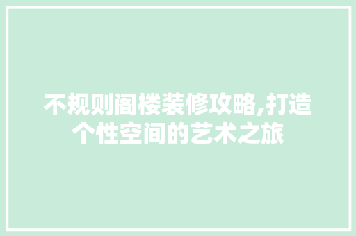 不规则阁楼装修攻略,打造个性空间的艺术之旅