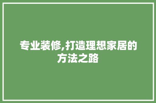专业装修,打造理想家居的方法之路