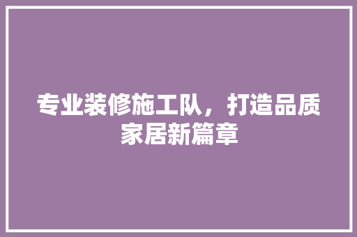 专业装修施工队，打造品质家居新篇章