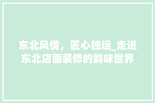 东北风情，匠心独运_走进东北店面装修的韵味世界
