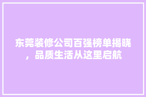 东莞装修公司百强榜单揭晓，品质生活从这里启航