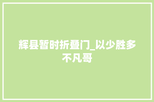 辉县暂时折叠门_以少胜多不凡哥