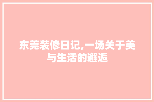 东莞装修日记,一场关于美与生活的邂逅