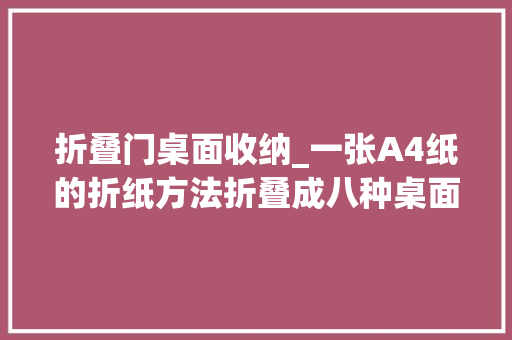 折叠门桌面收纳_一张A4纸的折纸方法折叠成八种桌面小收纳盒