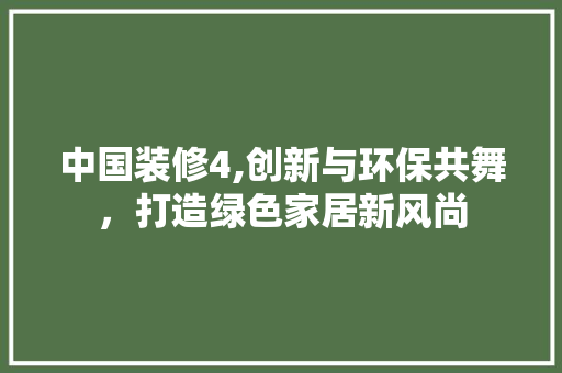 中国装修4,创新与环保共舞，打造绿色家居新风尚