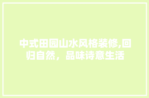 中式田园山水风格装修,回归自然，品味诗意生活