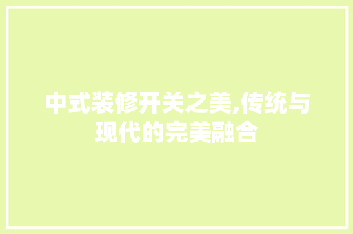 中式装修开关之美,传统与现代的完美融合