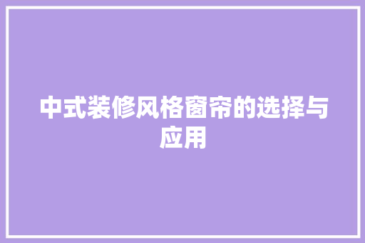 中式装修风格窗帘的选择与应用