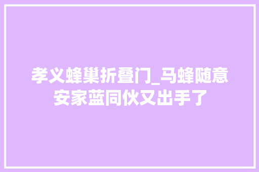 孝义蜂巢折叠门_马蜂随意安家蓝同伙又出手了
