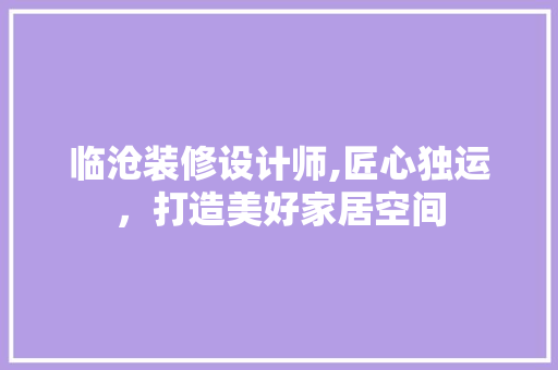 临沧装修设计师,匠心独运，打造美好家居空间