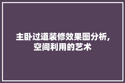 主卧过道装修效果图分析,空间利用的艺术