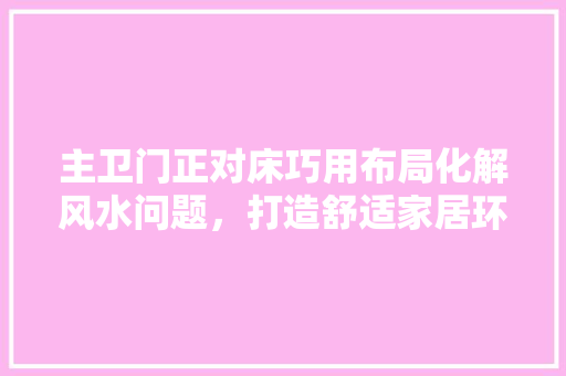 主卫门正对床巧用布局化解风水问题，打造舒适家居环境